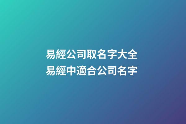 易經公司取名字大全 易經中適合公司名字